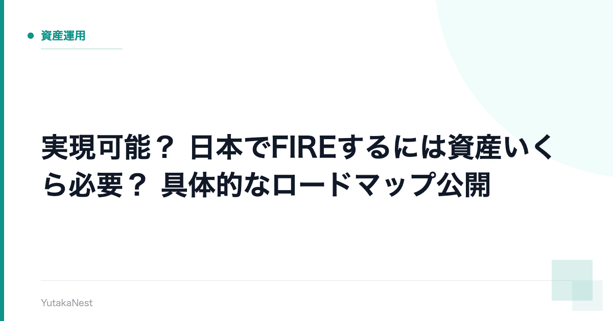 【実現可能？】日本でFIREするには資産いくら必要？｜具体的なロードマップ公開 - YutakaNest