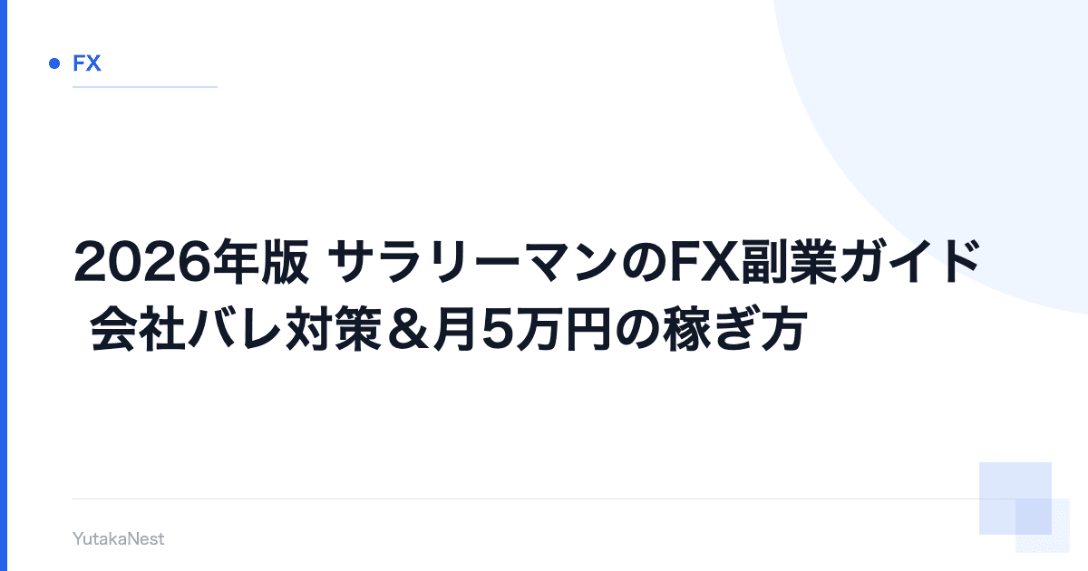 【2026年版】サラリーマンのFX副業ガイド｜会社バレ対策＆月5万円の稼ぎ方 - YutakaNest