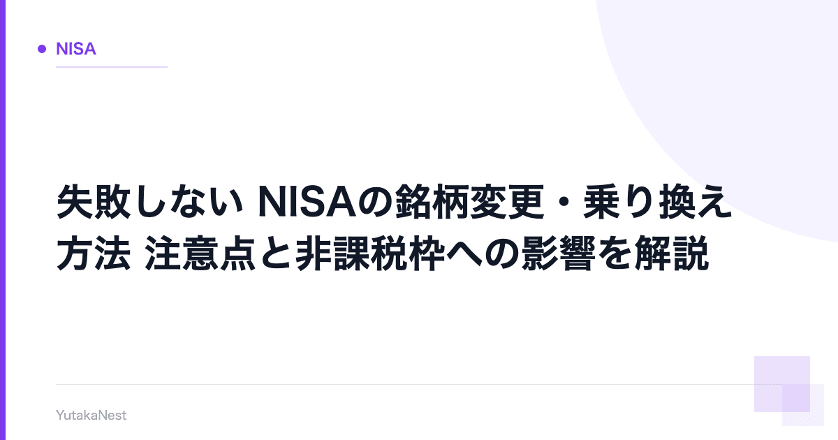 【失敗しない】NISAの銘柄変更・乗り換え方法｜注意点と非課税枠への影響を解説 - YutakaNest
