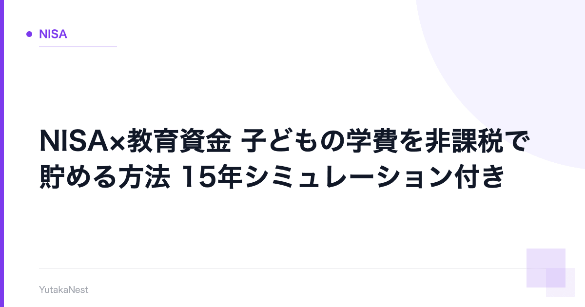 【NISA×教育資金】子どもの学費を非課税で貯める方法｜15年シミュレーション付き - YutakaNest