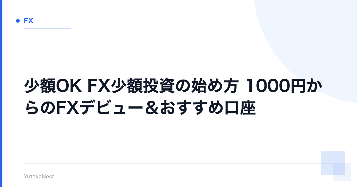 【少額OK】FX少額投資の始め方｜1000円からのFXデビュー＆おすすめ口座 - YutakaNest