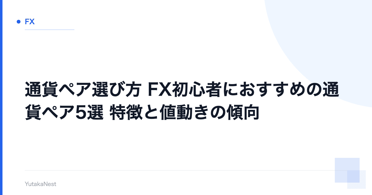 【通貨ペア選び方】FX初心者におすすめの通貨ペア5選｜特徴と値動きの傾向 - YutakaNest