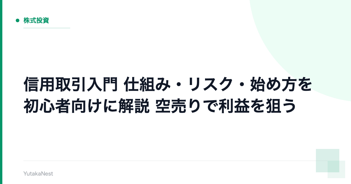 【信用取引入門】仕組み・リスク・始め方を初心者向けに解説｜空売りで利益を狙う - YutakaNest