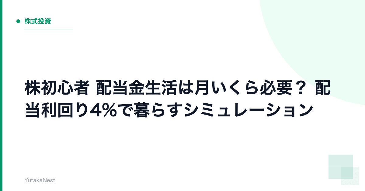 【株初心者】配当金生活は月いくら必要？｜配当利回り4%で暮らすシミュレーション - YutakaNest