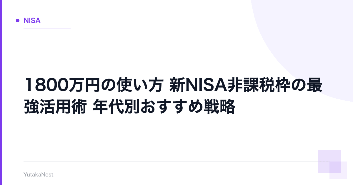 【1800万円の使い方】新NISA非課税枠の最強活用術｜年代別おすすめ戦略 - YutakaNest