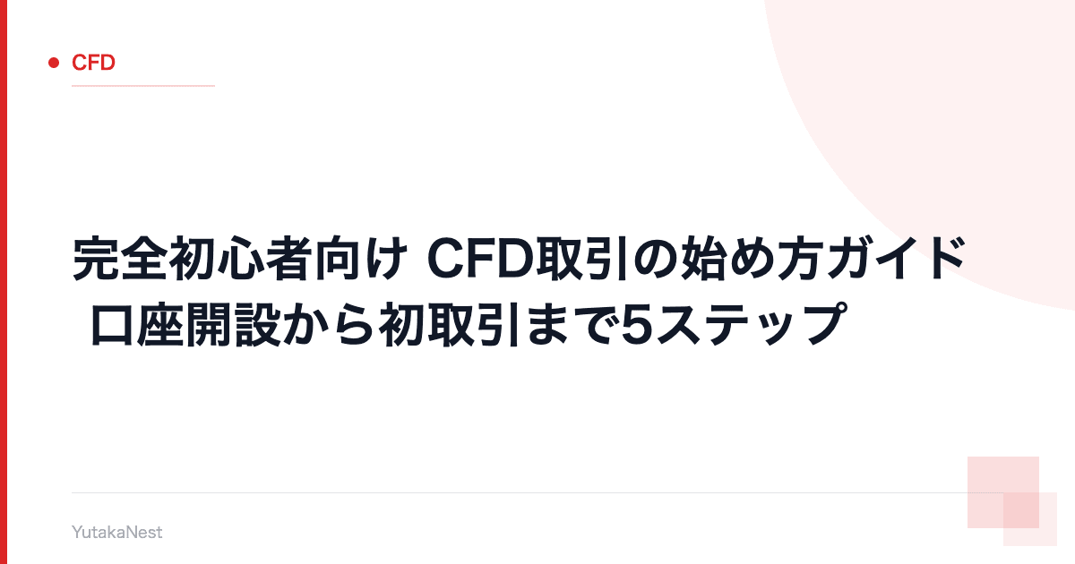 【完全初心者向け】CFD取引の始め方ガイド｜口座開設から初取引まで5ステップ - YutakaNest