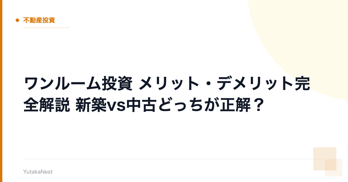 【ワンルーム投資】メリット・デメリット完全解説｜新築vs中古どっちが正解？ - YutakaNest