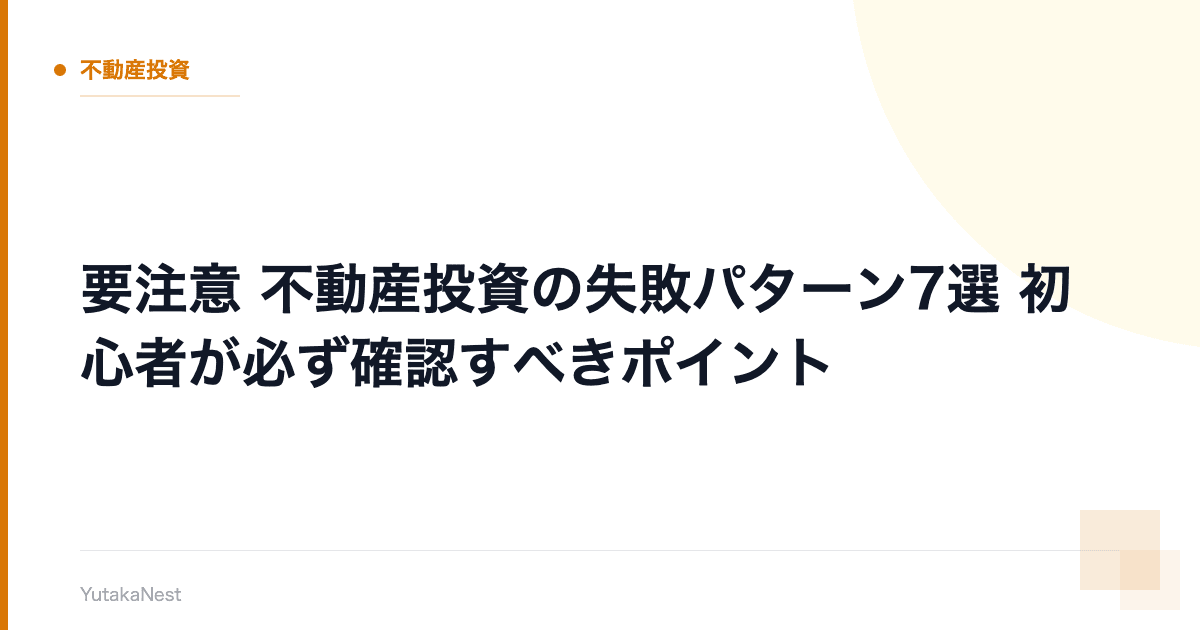 【要注意】不動産投資の失敗パターン7選｜初心者が必ず確認すべきポイント - YutakaNest