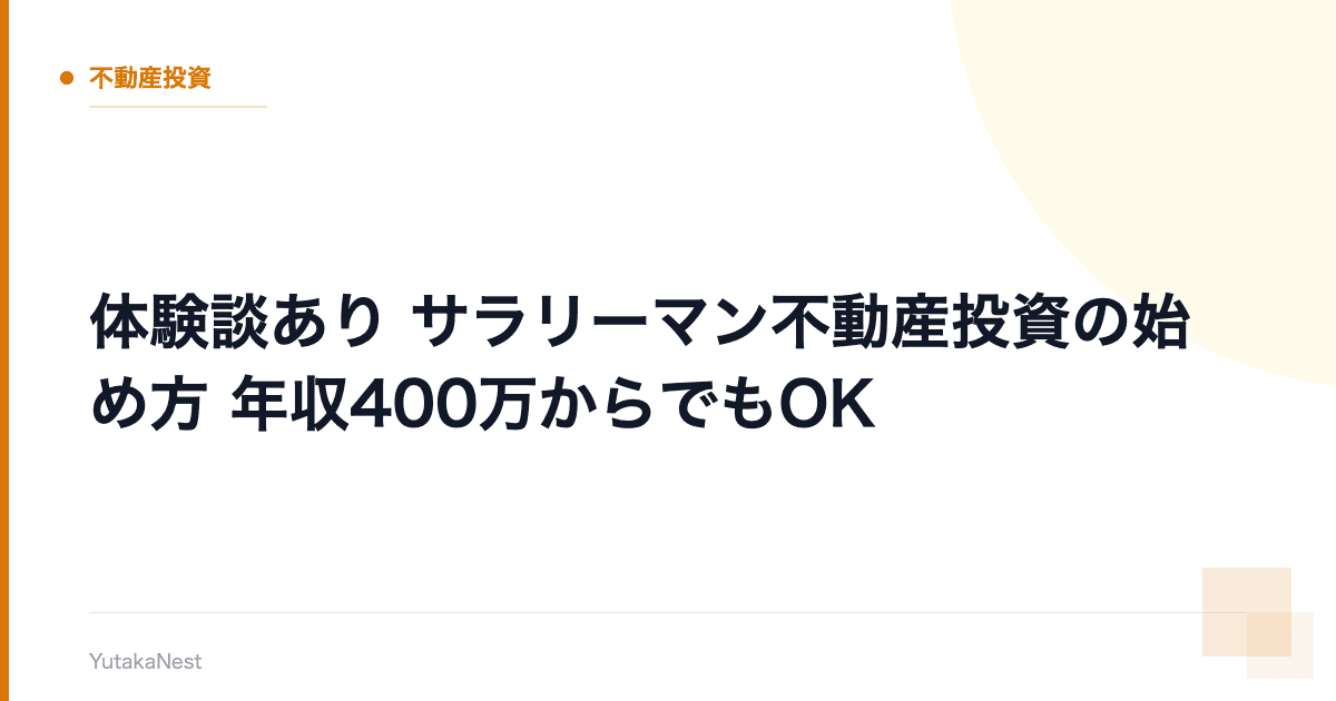 【体験談あり】サラリーマン不動産投資の始め方｜年収400万からでもOK - YutakaNest