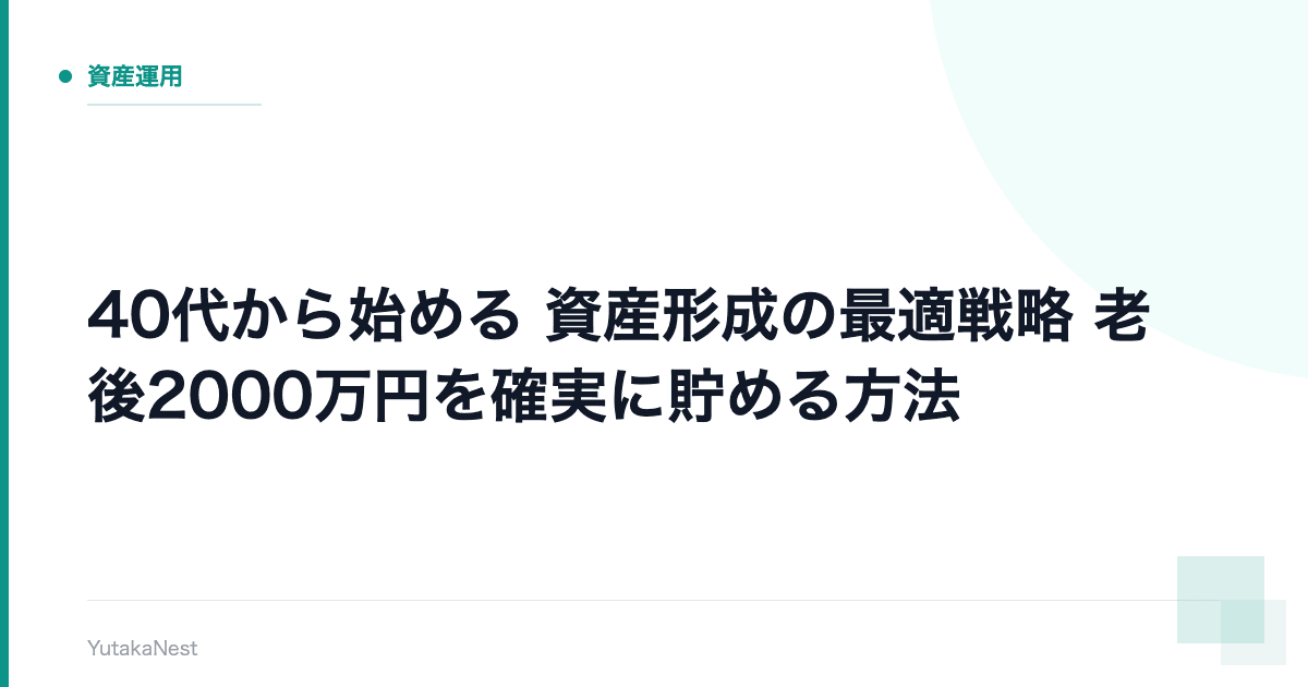 【40代から始める】資産形成の最適戦略｜老後2000万円を確実に貯める方法 - YutakaNest