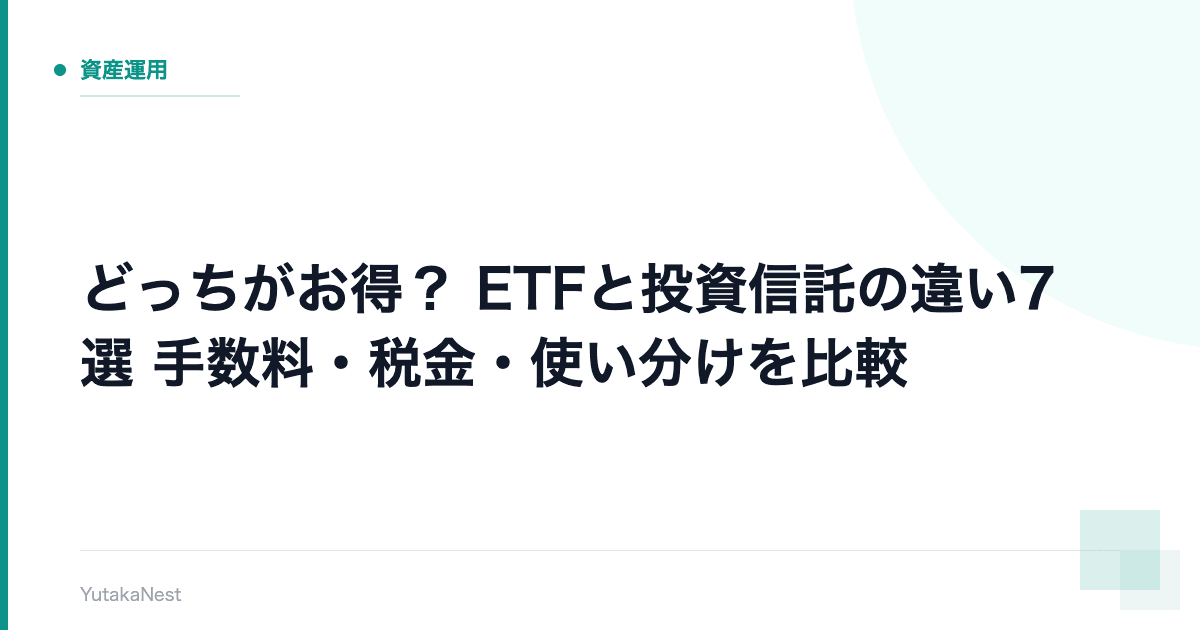 【どっちがお得？】ETFと投資信託の違い7選｜手数料・税金・使い分けを比較 - YutakaNest
