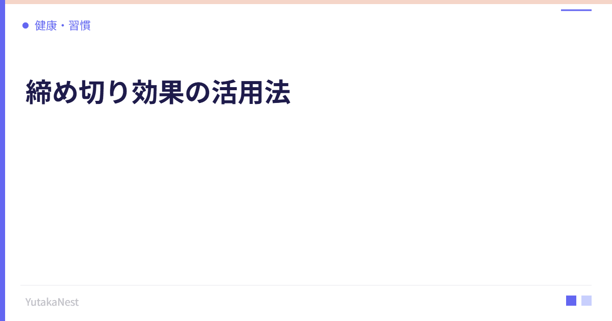 締め切り効果の活用法｜適度なプレッシャーが生産性を高める理由 - YutakaNest