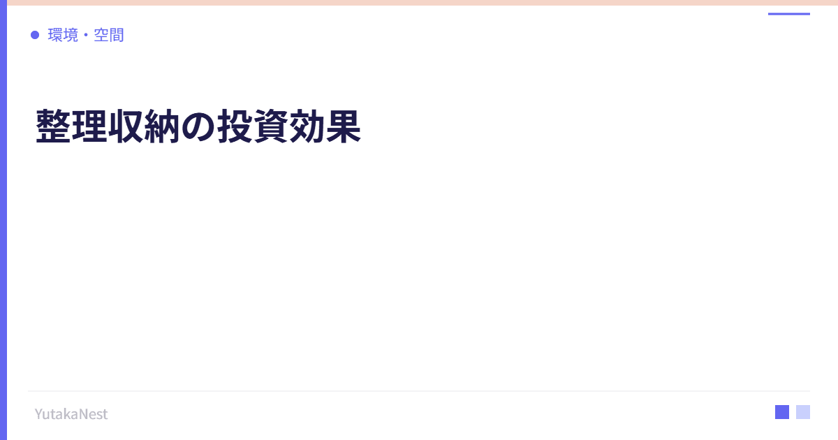 整理収納の投資効果｜片付いた空間が生む時間と心の余裕 - YutakaNest