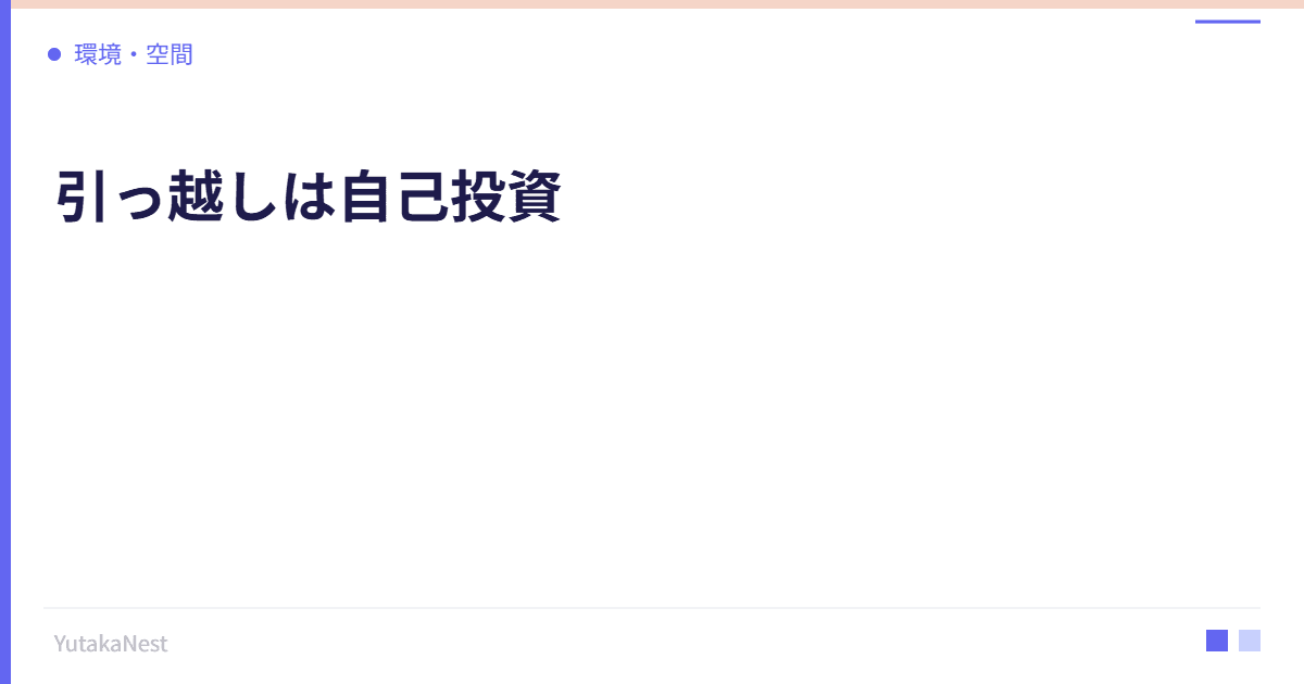 引っ越しは自己投資｜住環境を変えることで人生が変わる理由 - YutakaNest