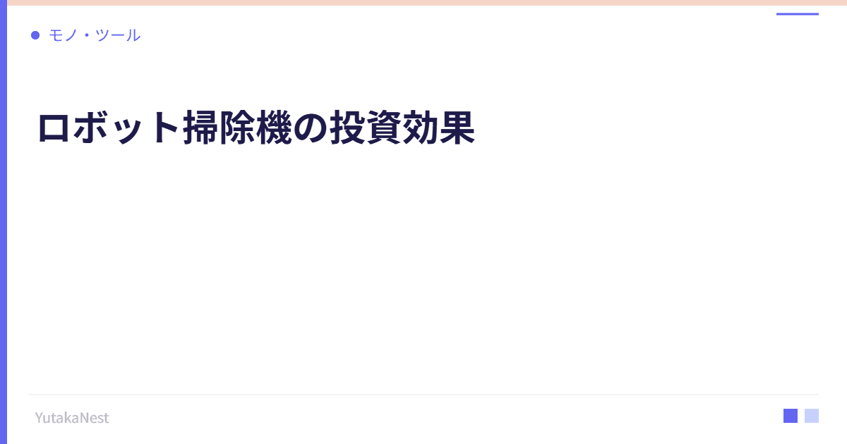 ロボット掃除機の投資効果｜掃除の自動化で生まれる自分時間 - YutakaNest